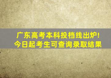 广东高考本科投档线出炉! 今日起考生可查询录取结果